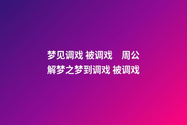 梦见调戏 被调戏　周公解梦之梦到调戏 被调戏